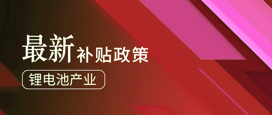 鋰電池產(chǎn)業(yè)最新補貼政策