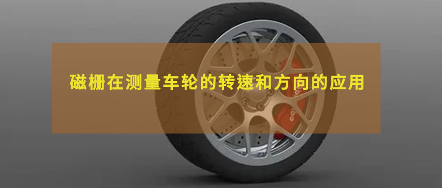 淺談磁柵在測(cè)量車輪的轉(zhuǎn)速和方向的應(yīng)用